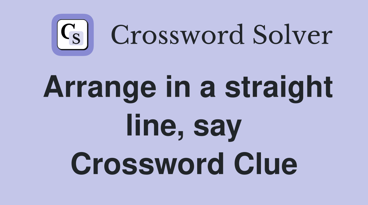 Arrange in a straight line, say Crossword Clue