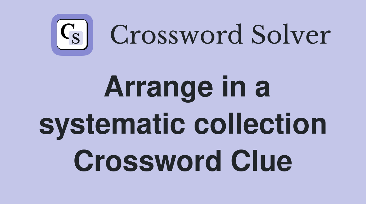 Arrange in a systematic collection Crossword Clue