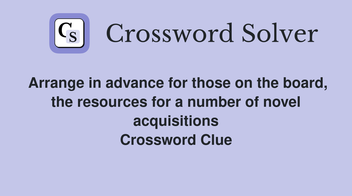 Arrange in advance for those on the board, the resources for a number of novel acquisitions Crossword Clue