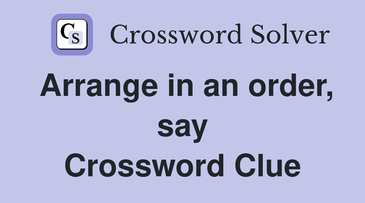Arrange in an order, say Crossword Clue