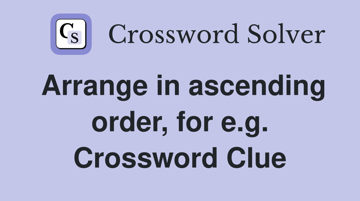 Arrange in ascending order, for e.g. Crossword Clue