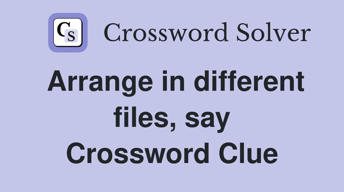 Arrange in different files say Crossword Clue Answers Crossword Solver