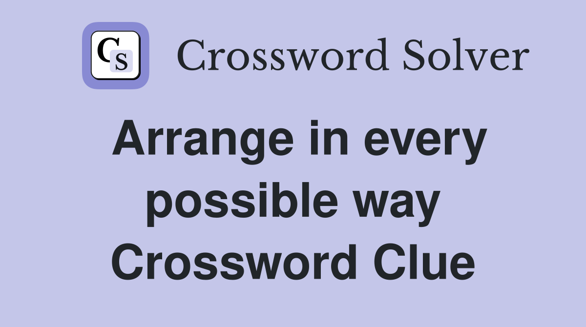 Arrange in every possible way Crossword Clue
