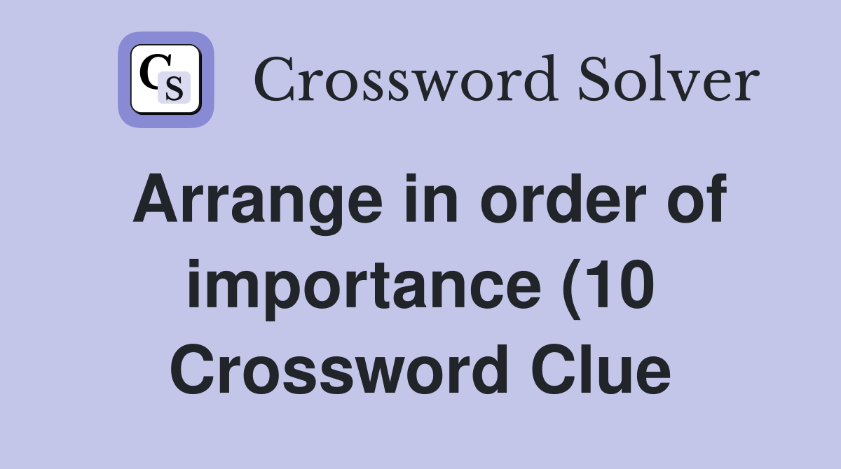 Arrange in order of importance (10) Crossword Clue Answers Arrange in order of importance (10) Crossword Clue Answers