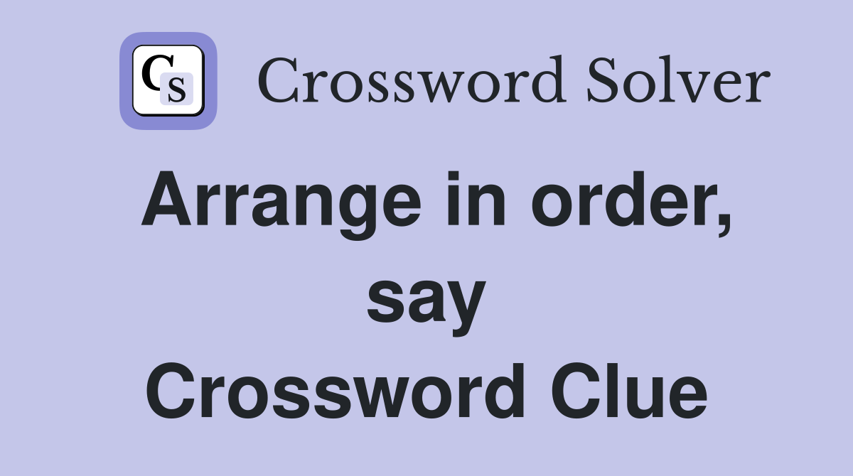 Arrange in order, say Crossword Clue