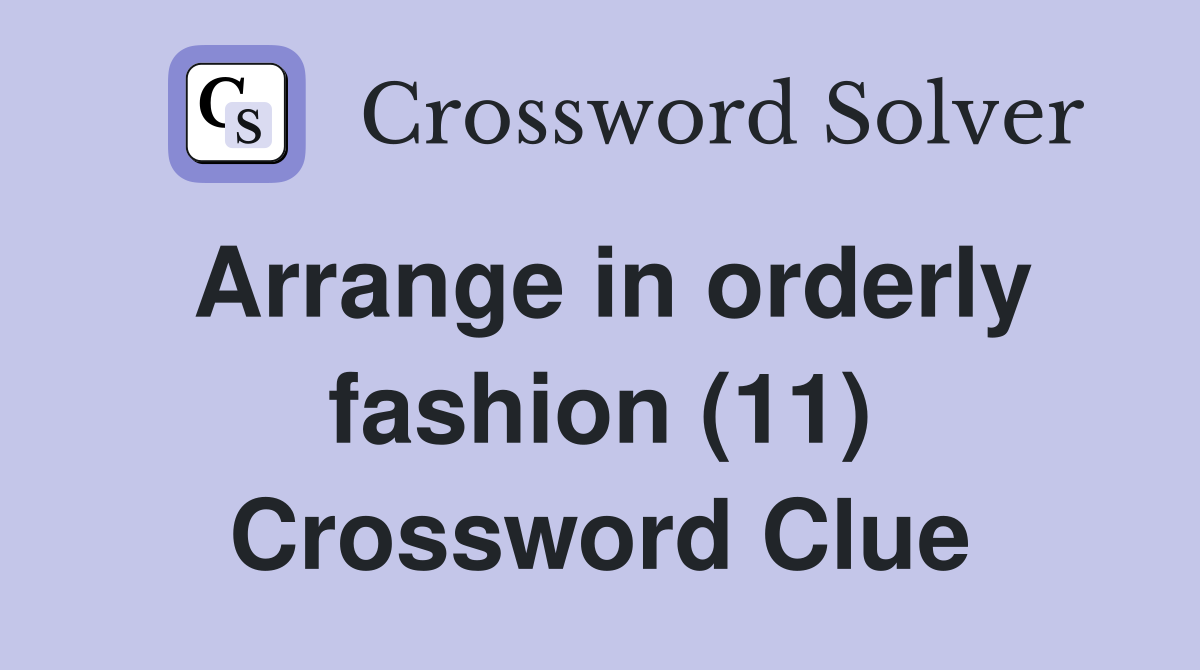 Arrange in orderly fashion (11) Crossword Clue