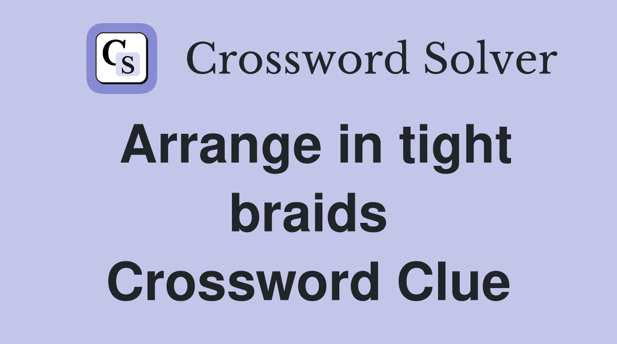 Arrange in tight braids Crossword Clue