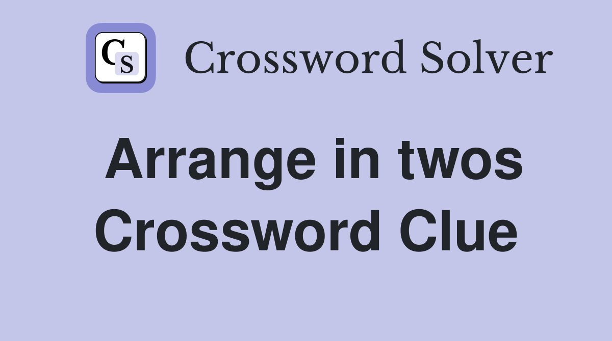 Arrange in twos Crossword Clue