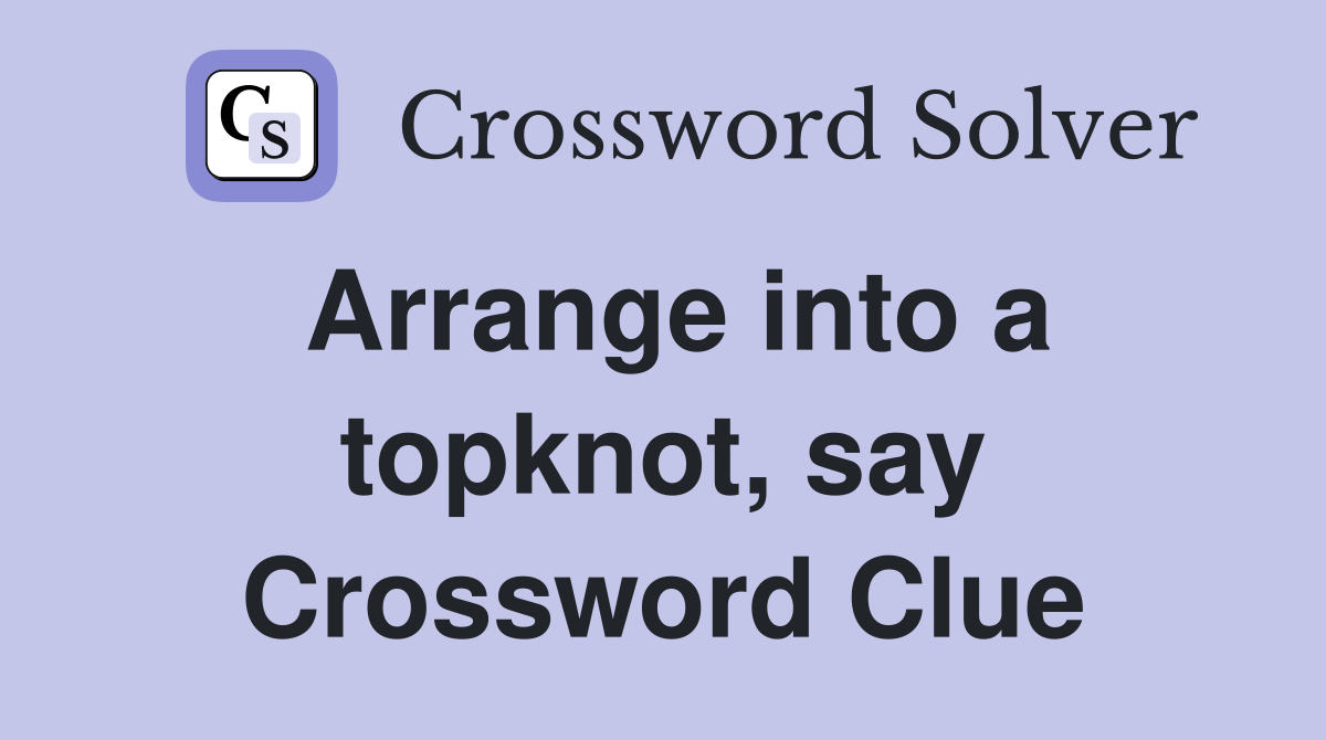 Arrange into a topknot, say Crossword Clue