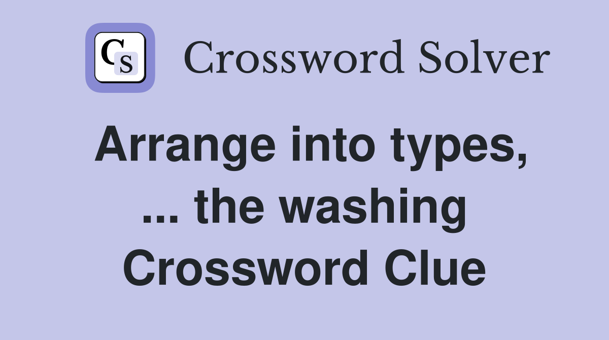 Arrange into types, ... the washing Crossword Clue