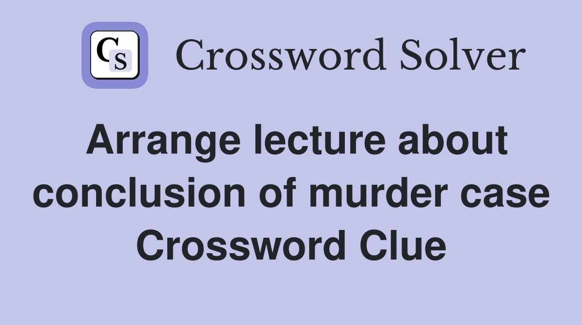 Arrange lecture about conclusion of murder case Crossword Clue
