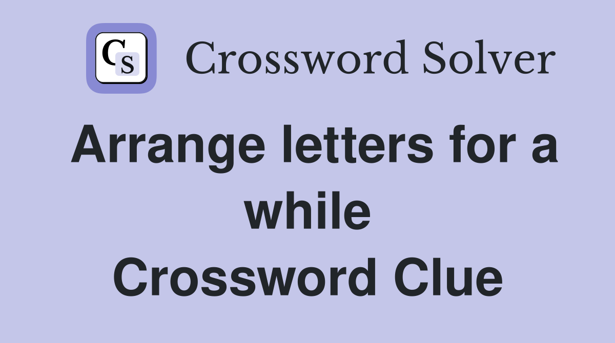 Arrange letters for a while Crossword Clue