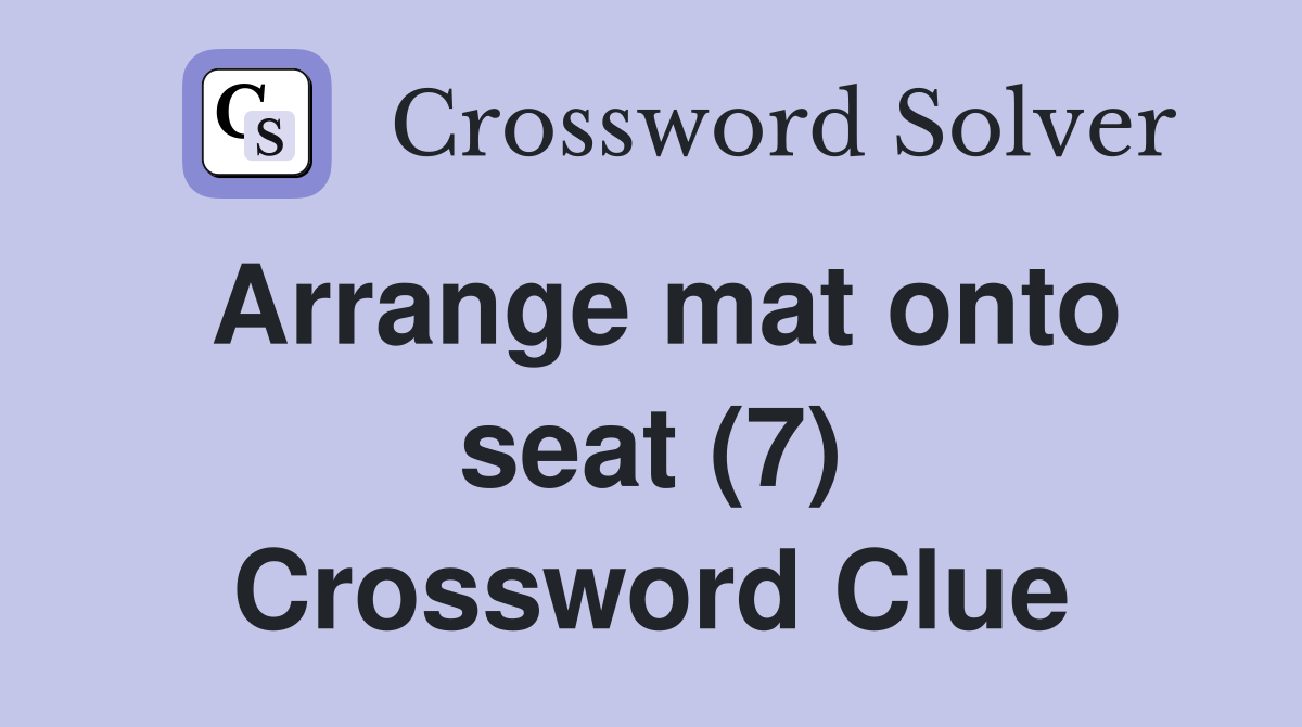 Arrange mat onto seat (7) Crossword Clue