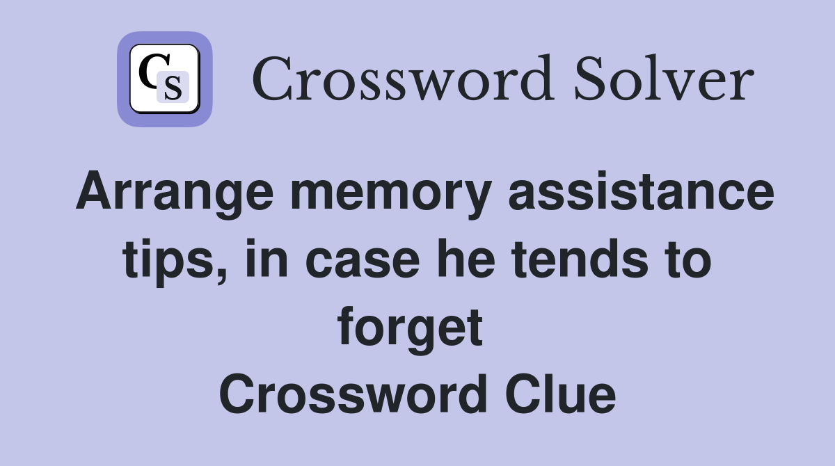 Arrange memory assistance tips, in case he tends to forget  Crossword Clue