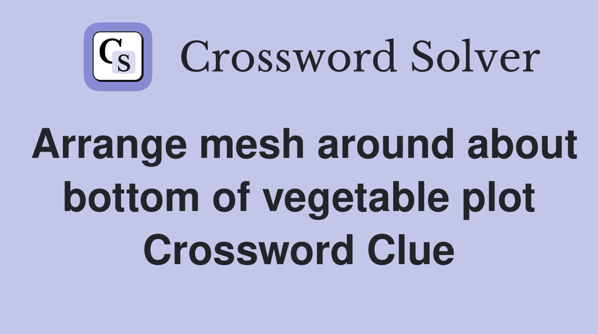 Arrange mesh around about bottom of vegetable plot Crossword Clue