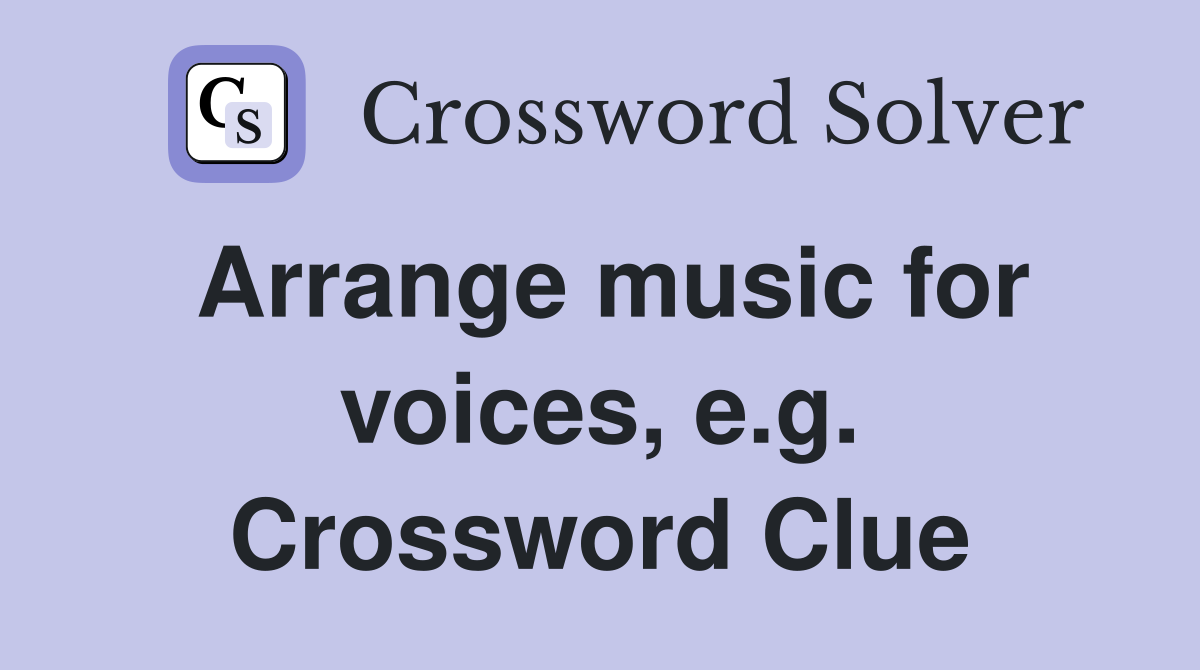 Arrange music for voices, e.g. Crossword Clue