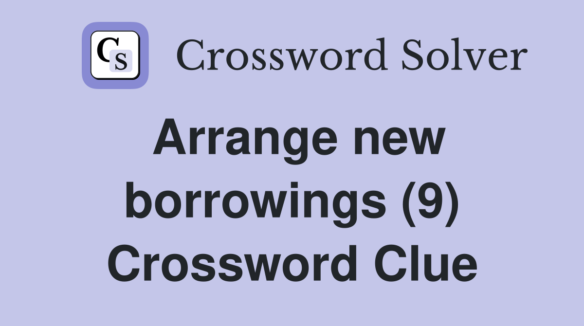 Arrange new borrowings (9) Crossword Clue