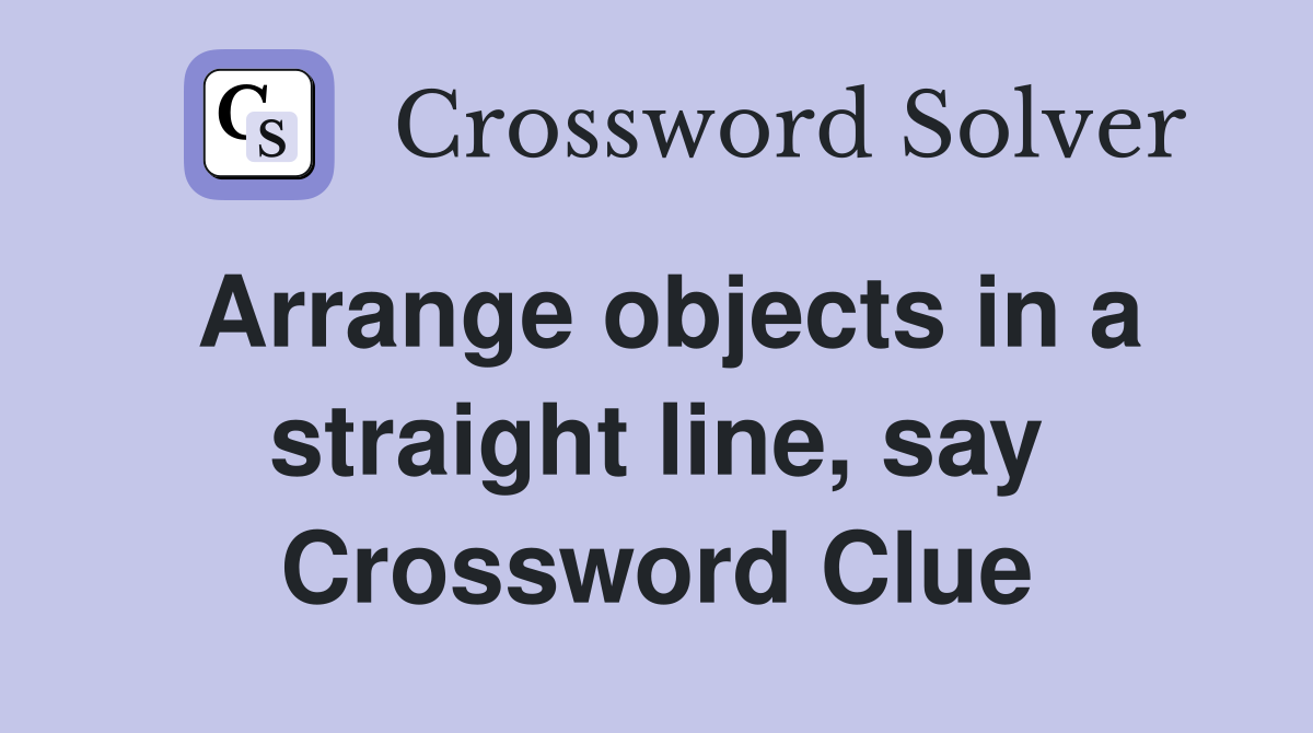 Arrange objects in a straight line, say Crossword Clue