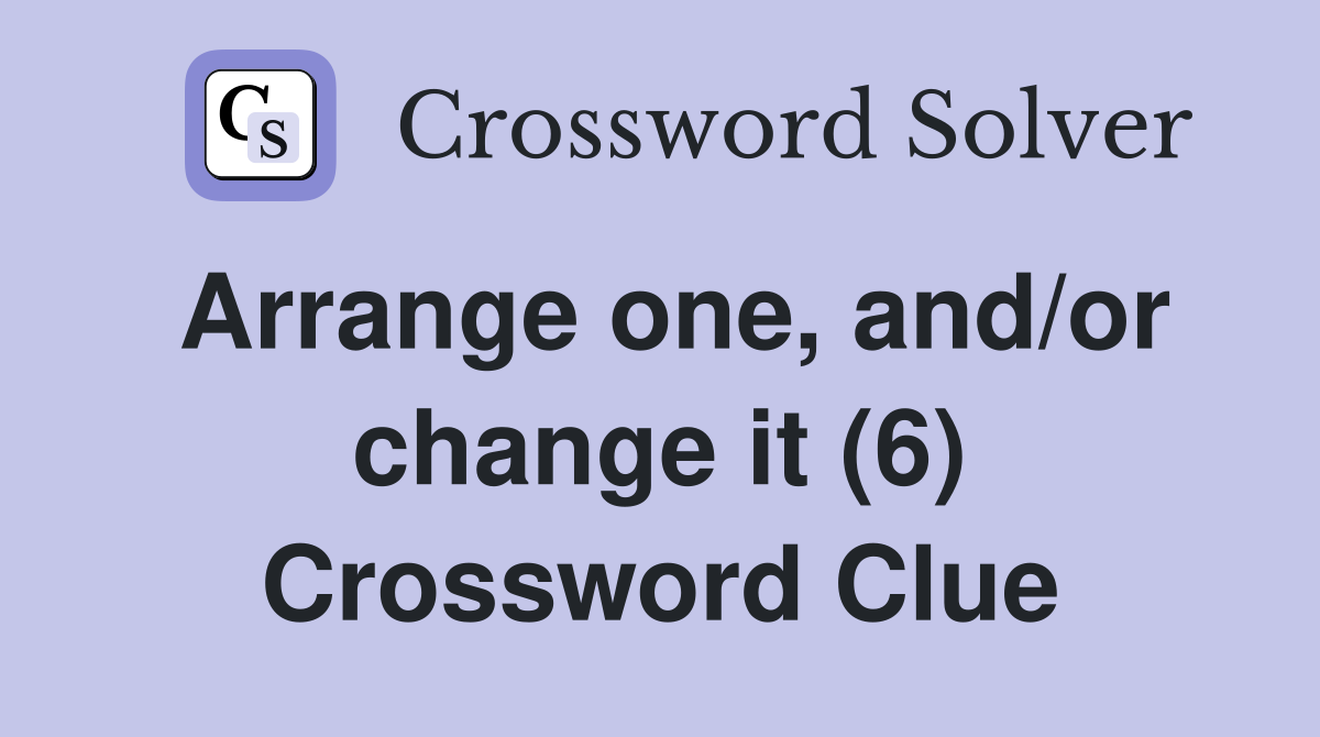 Arrange one, and/or change it (6) Crossword Clue