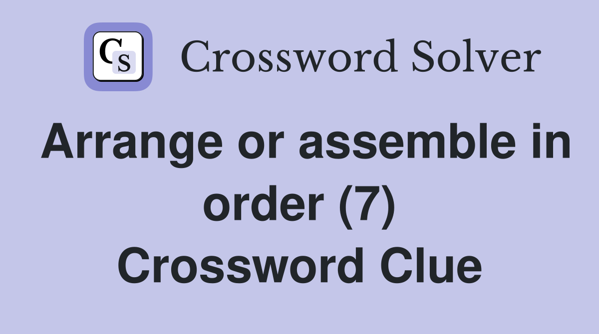 Arrange or assemble in order (7) Crossword Clue