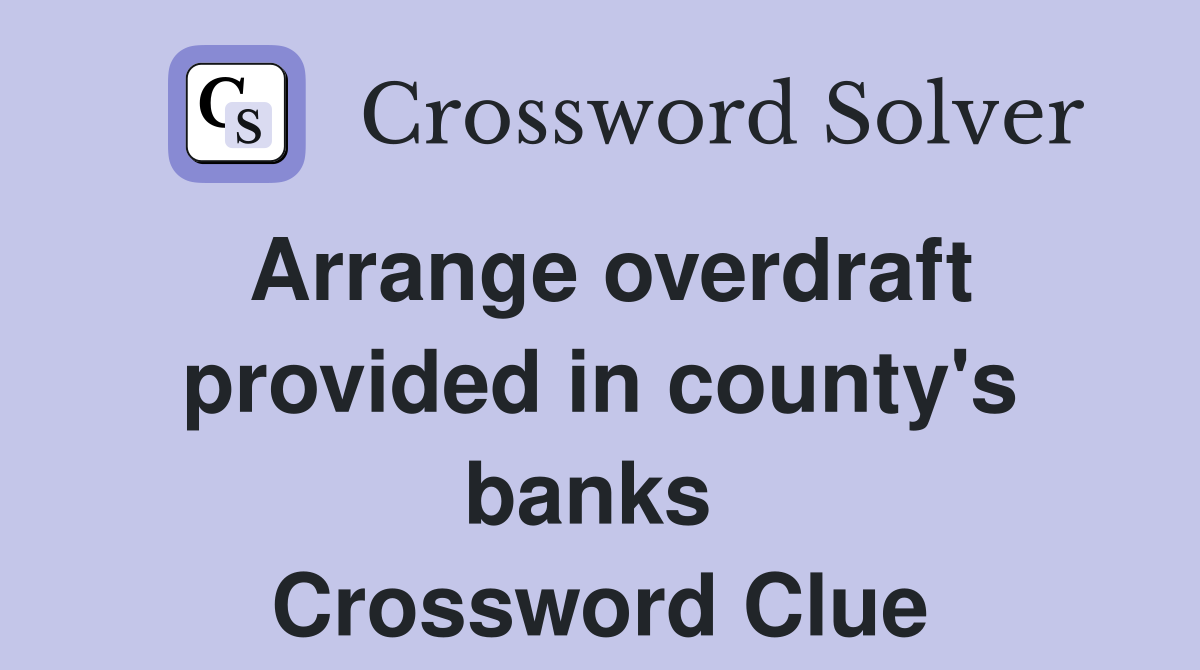 Arrange overdraft provided in county's banks  Crossword Clue