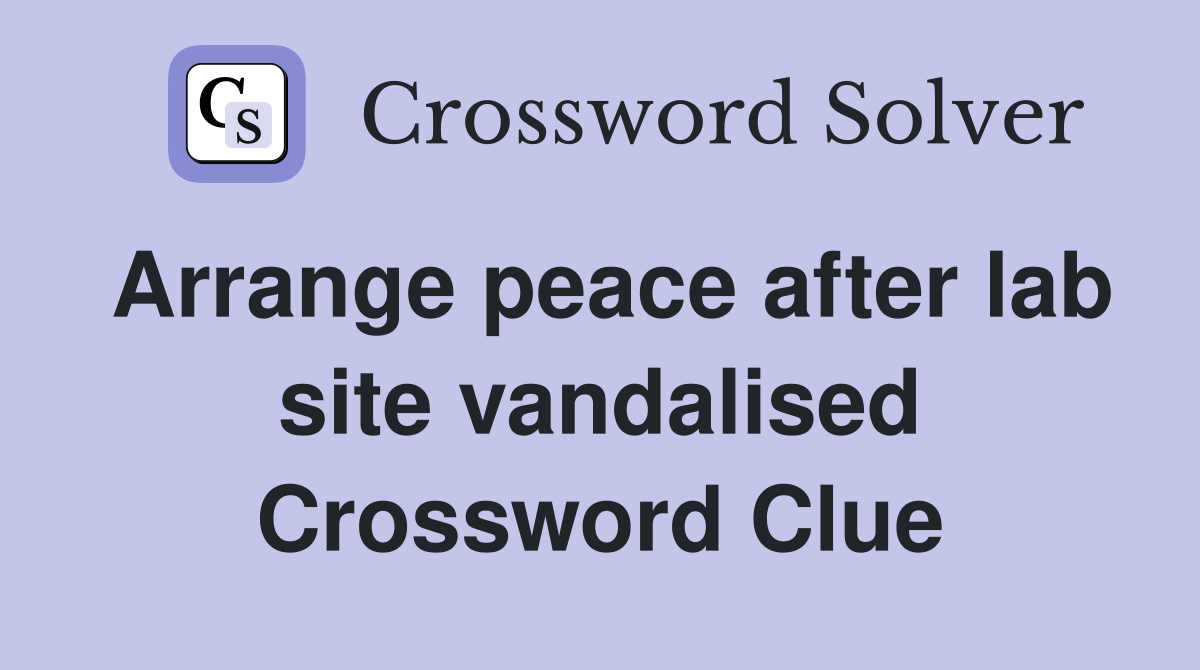 Arrange peace after lab site vandalised Crossword Clue