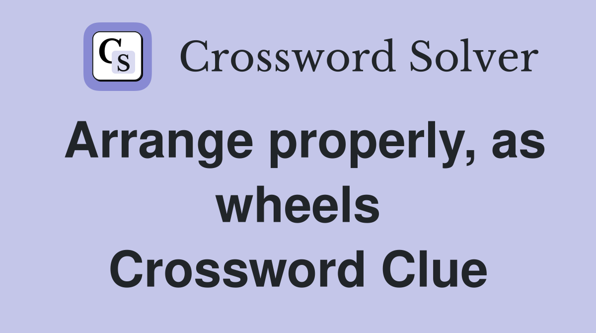 Arrange properly, as wheels Crossword Clue