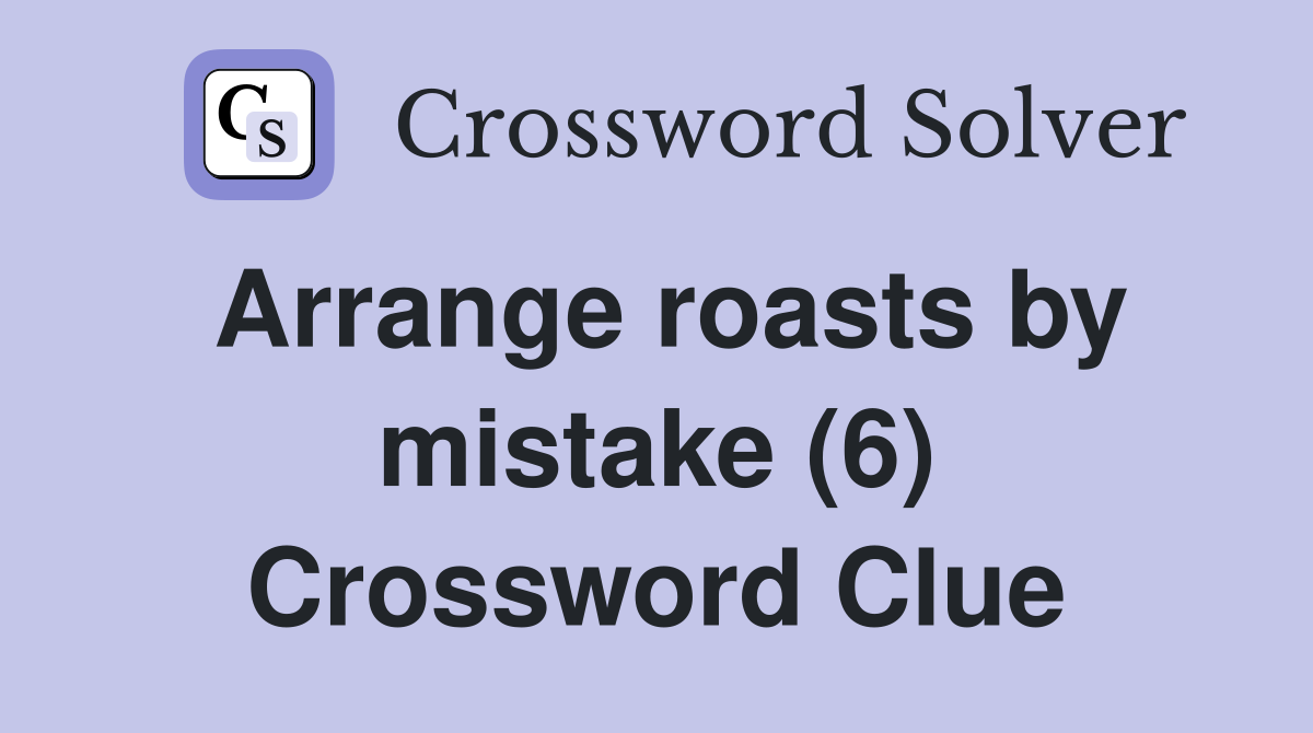 Arrange roasts by mistake (6) Crossword Clue