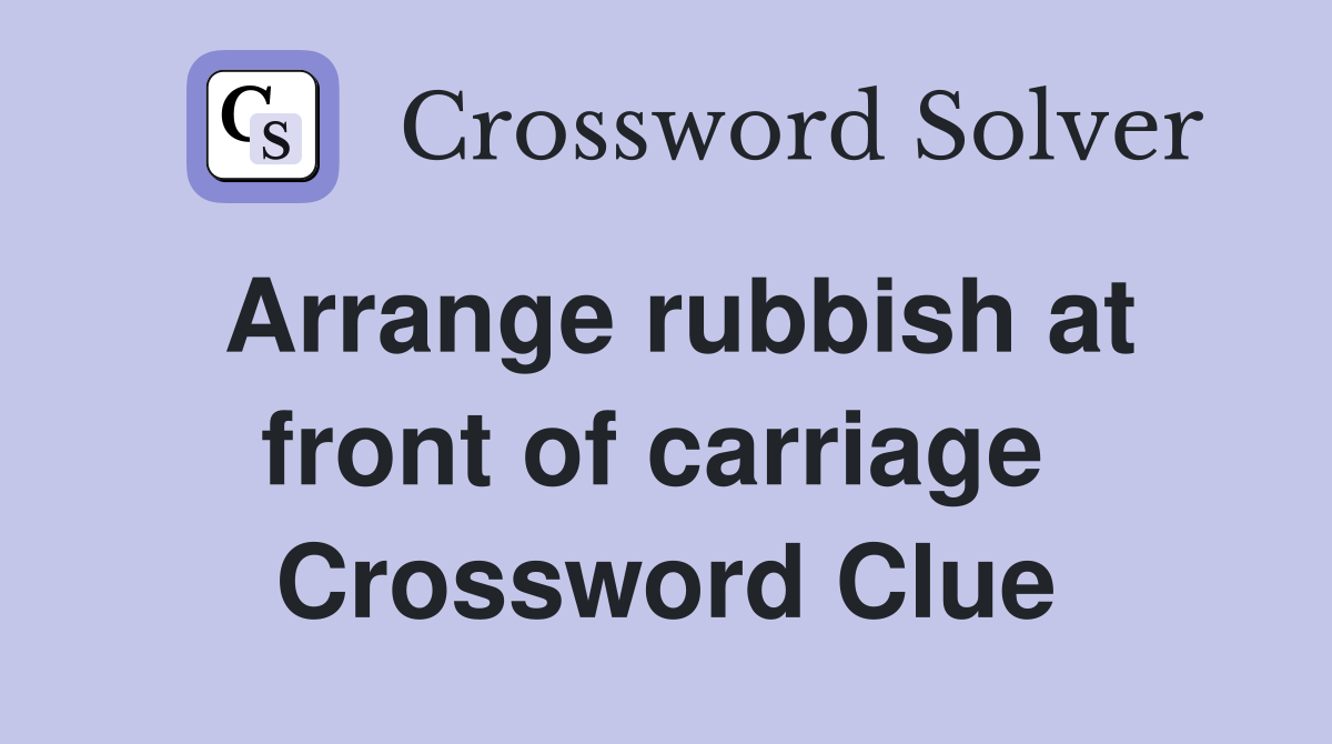 Arrange rubbish at front of carriage  Crossword Clue