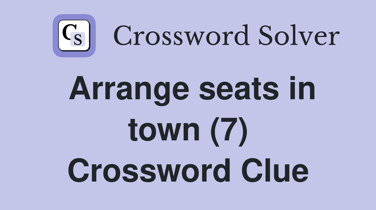 Arrange seats in town (7) Crossword Clue