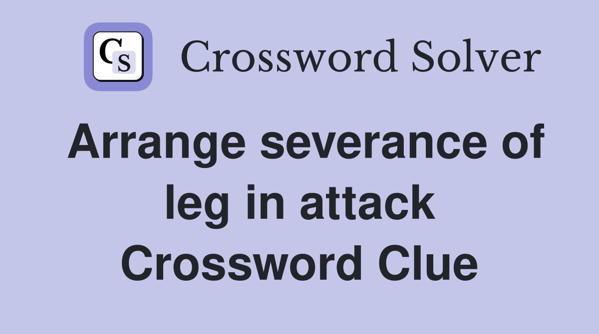 Arrange severance of leg in attack Crossword Clue