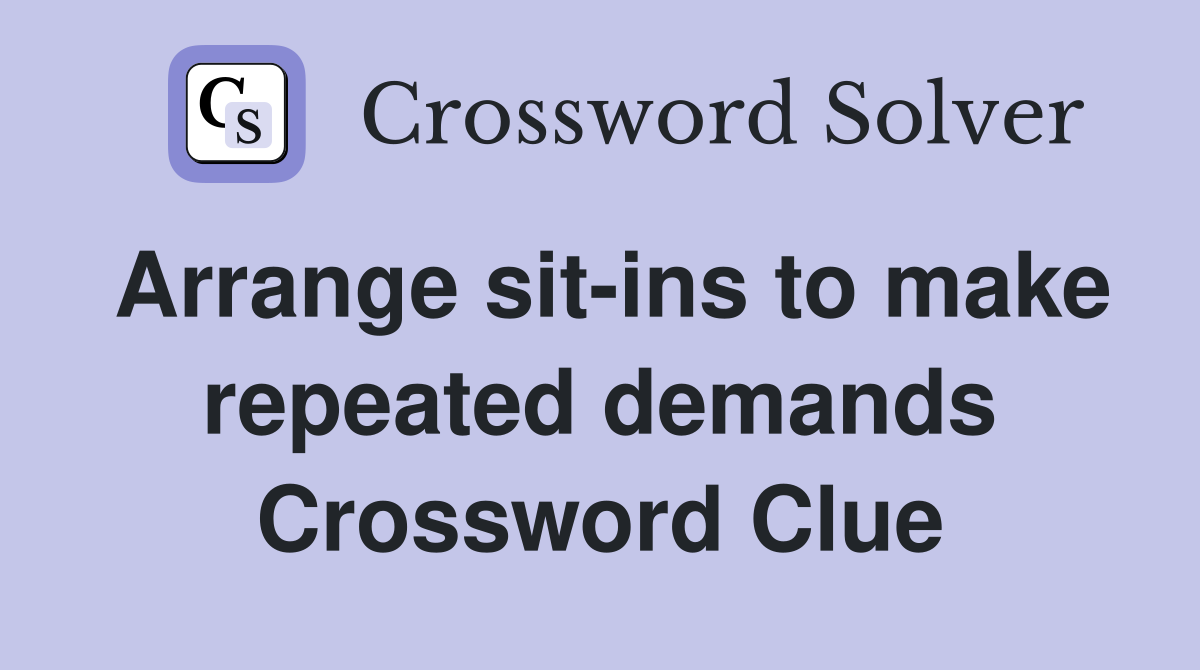 Arrange sit-ins to make repeated demands Crossword Clue