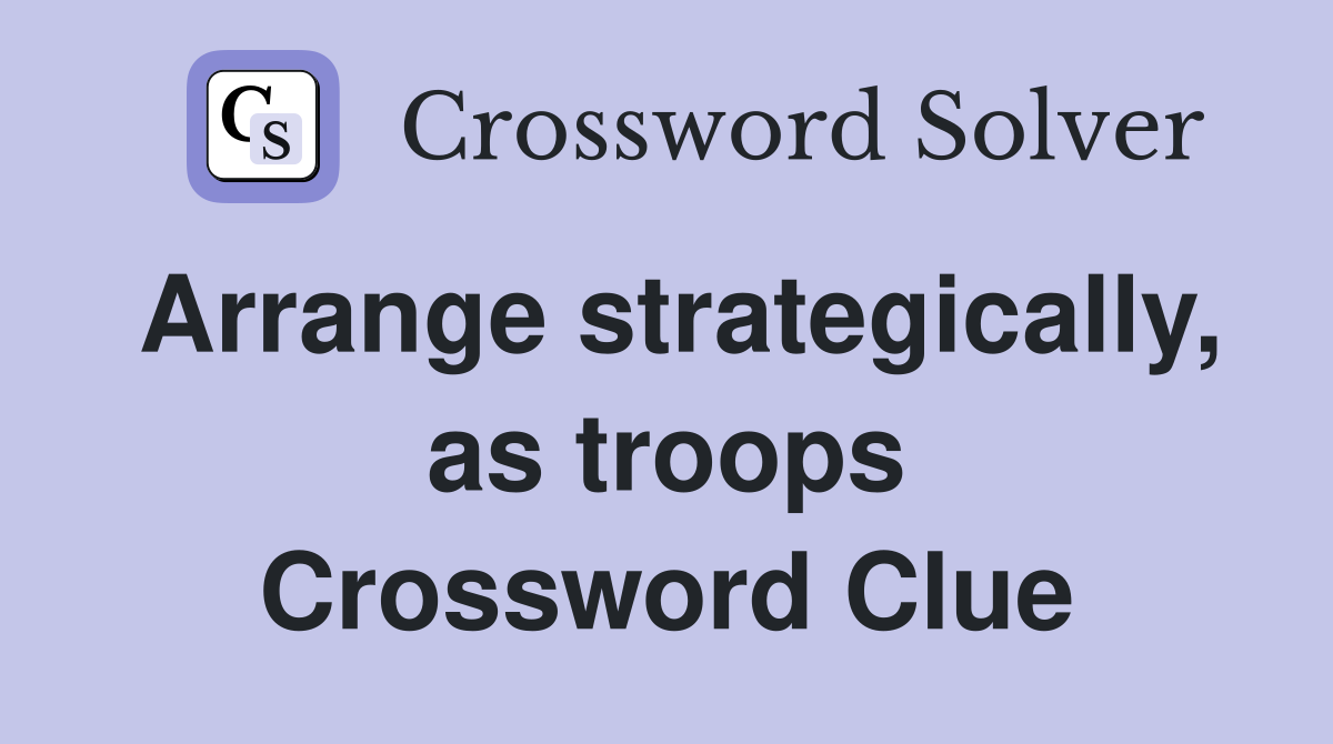 Arrange strategically, as troops Crossword Clue
