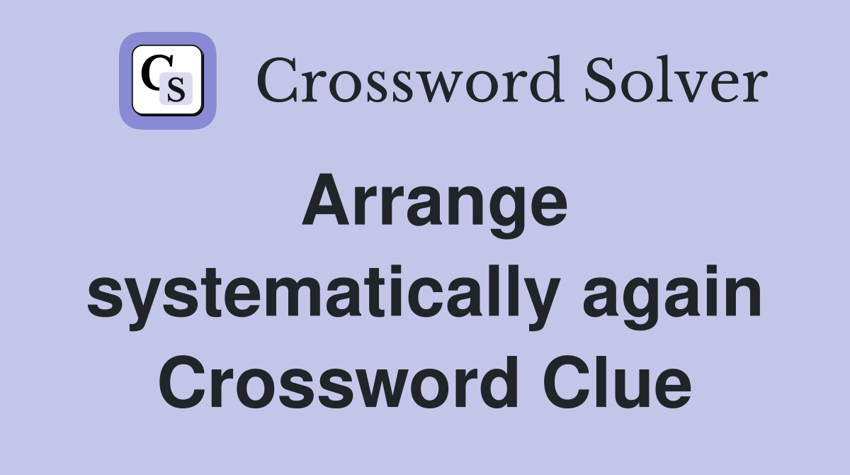 Arrange systematically again Crossword Clue