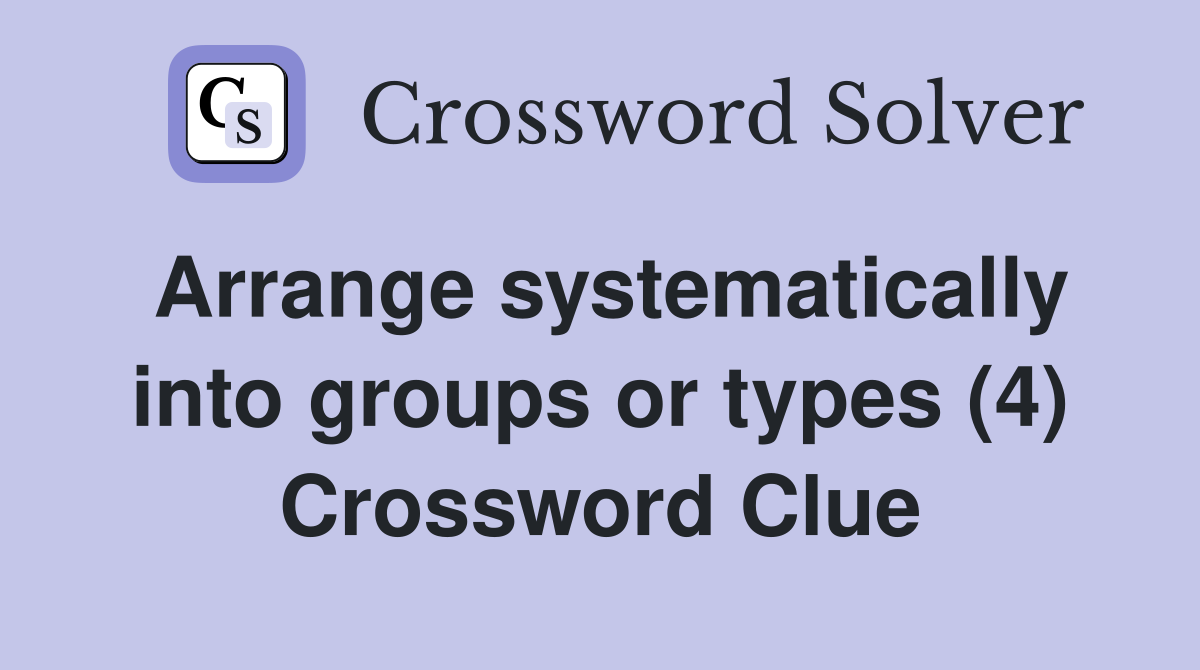 Arrange systematically into groups or types (4) Crossword Clue