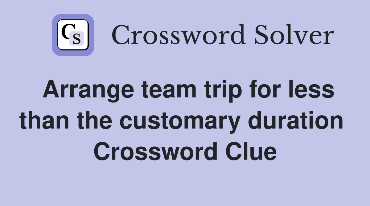 Arrange team trip for less than the customary duration  Crossword Clue