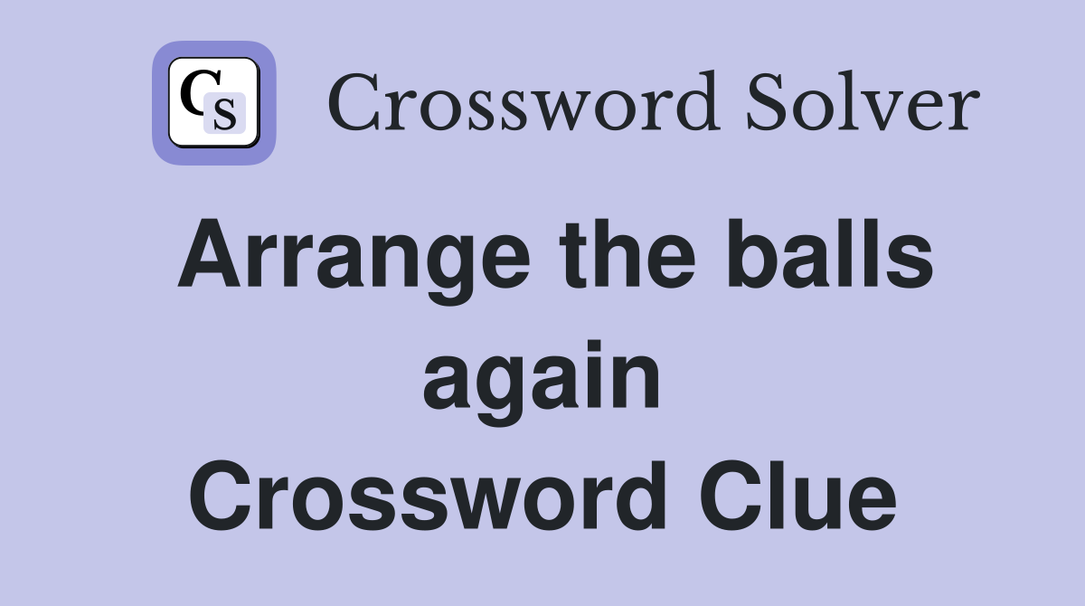 Arrange the balls again Crossword Clue