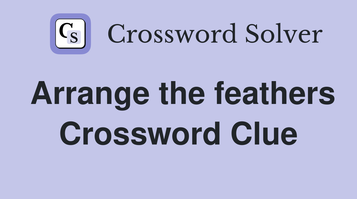 Arrange the feathers Crossword Clue