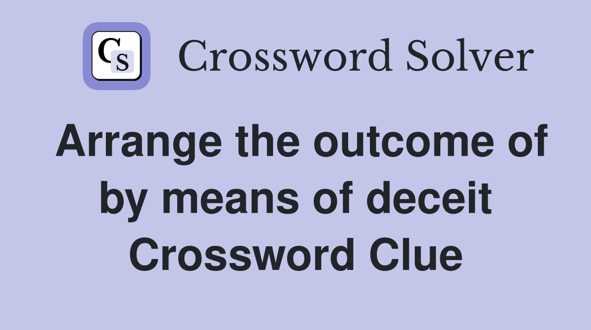 Arrange the outcome of by means of deceit Crossword Clue