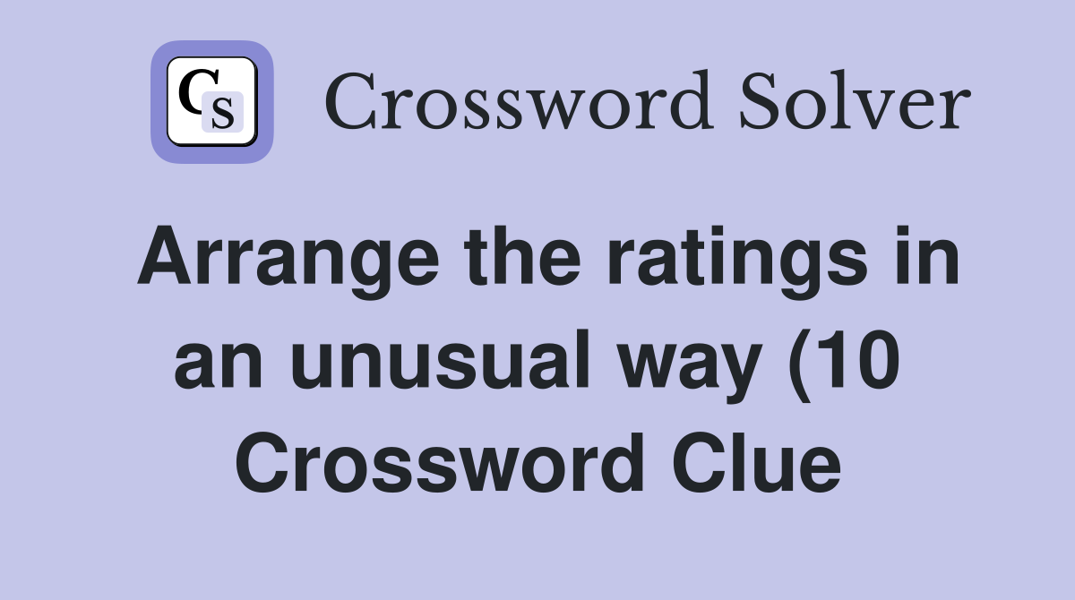 Arrange the ratings in an unusual way (10) Crossword Clue Answers Arrange the ratings in an unusual way (10) Crossword Clue Answers