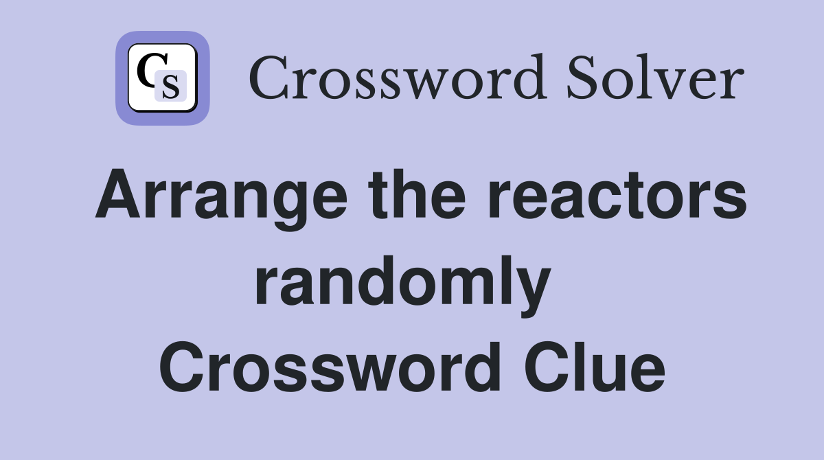 Arrange the reactors randomly  Crossword Clue