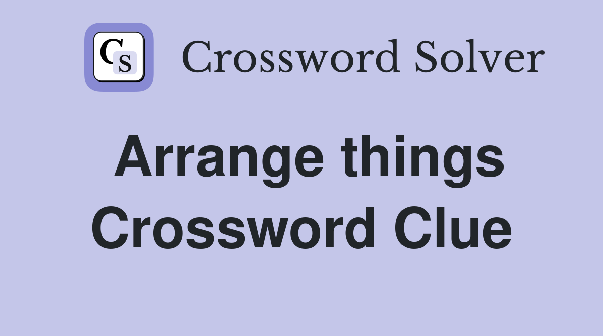 Arrange things Crossword Clue