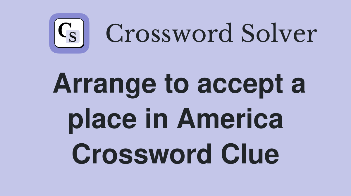 Arrange to accept a place in America Crossword Clue