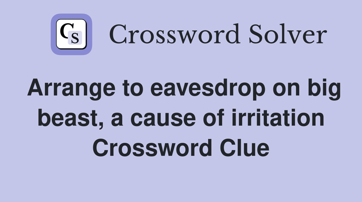 Arrange to eavesdrop on big beast, a cause of irritation Crossword Clue