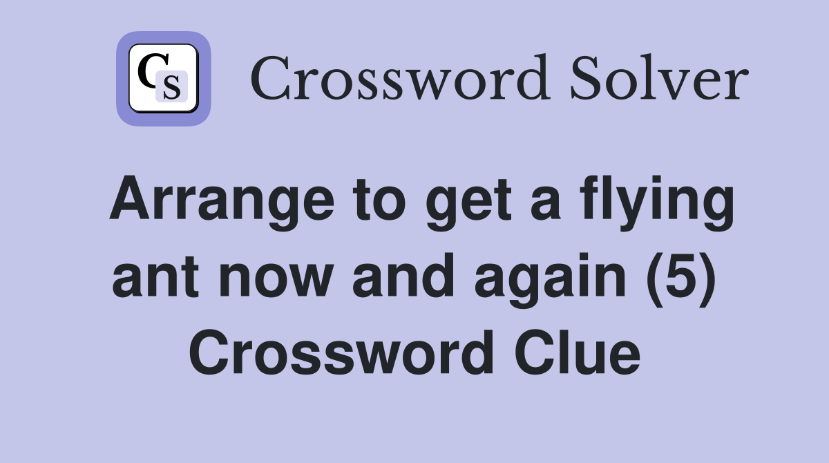 Arrange to get a flying ant now and again (5) Crossword Clue