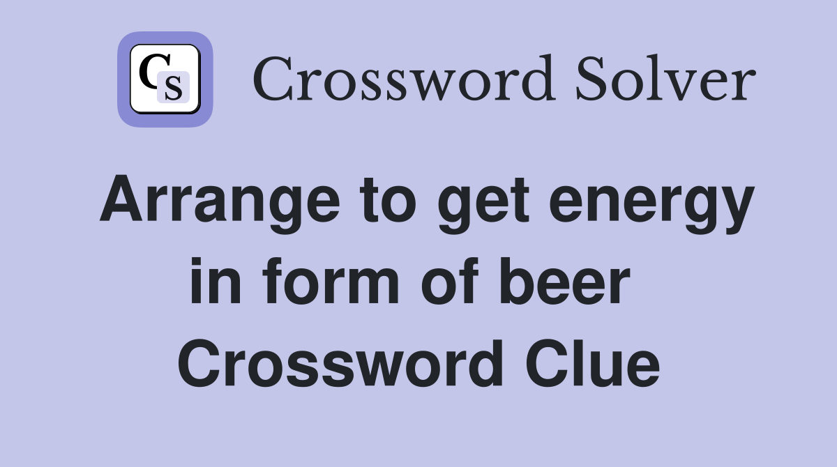 Arrange to get energy in form of beer  Crossword Clue
