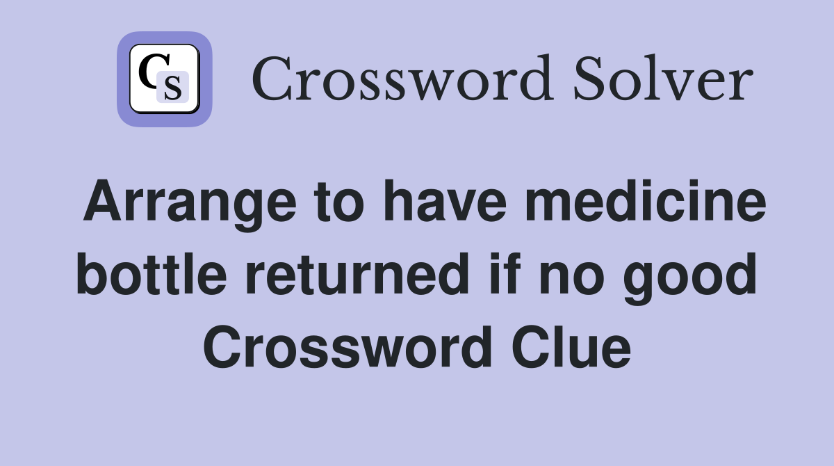 Arrange to have medicine bottle returned if no good Crossword Clue