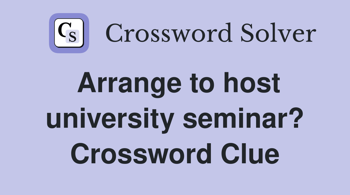 Arrange to host university seminar? Crossword Clue