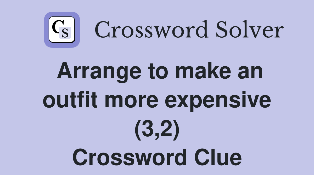 Arrange to make an outfit more expensive (3,2) Crossword Clue