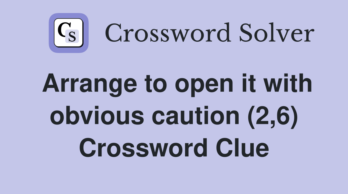Arrange to open it with obvious caution (2,6) Crossword Clue